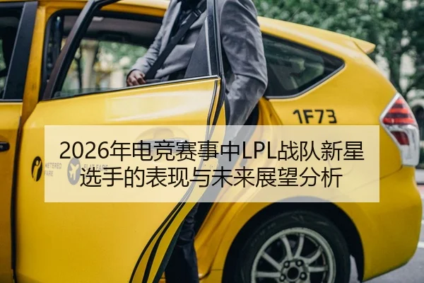 2026年电竞赛事中LPL战队新星选手的表现与未来展望分析