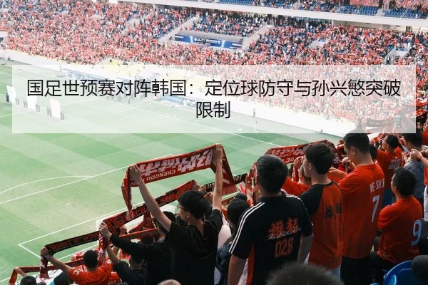 国足世预赛对阵韩国：定位球防守与孙兴慜突破限制