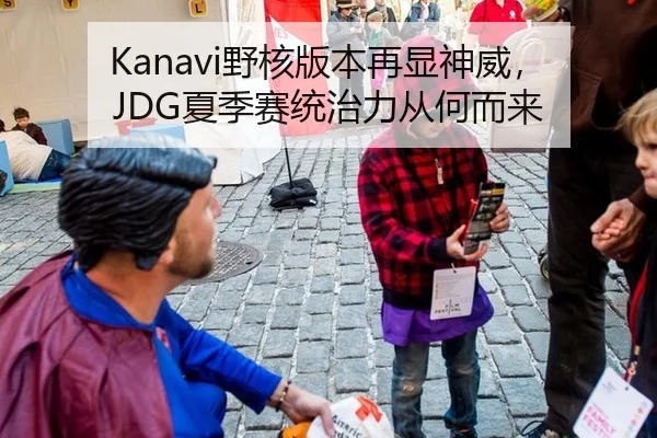 Kanavi野核版本再显神威，JDG夏季赛统治力从何而来