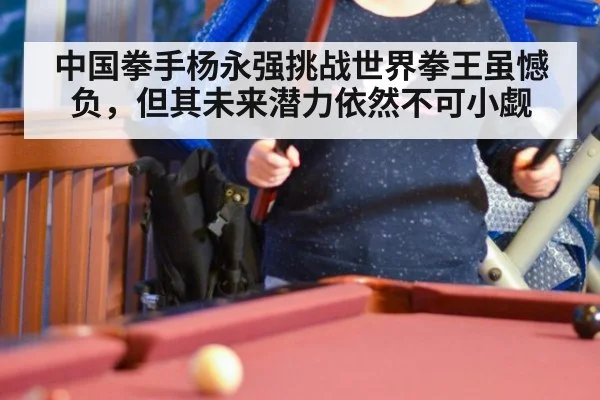 中国拳手杨永强挑战世界拳王虽憾负，但其未来潜力依然不可小觑