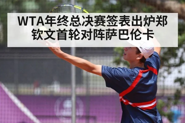 WTA年终总决赛签表出炉郑钦文首轮对阵萨巴伦卡